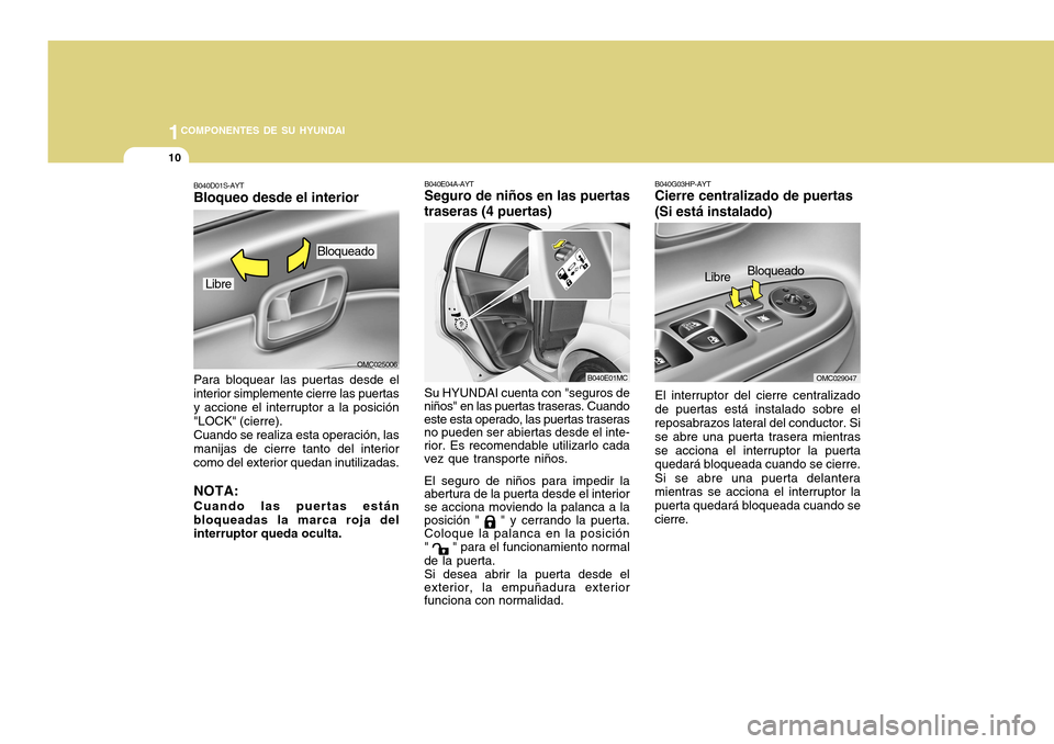 Hyundai Accent 2011 Manual del propietario (in Spanish) 1COMPONENTES DE SU HYUNDAI10
B040E04A-AYTSeguro de niños en las puertas
traseras (4 puertas)
B040E01MC
Su HYUNDAI cuenta con "seguros de
niños" en las puertas traseras. Cuando
este esta operado, las Hyundai Accent 2011 Manual del propietario (in Spanish) 1COMPONENTES DE SU HYUNDAI10
B040E04A-AYTSeguro de niños en las puertas
traseras (4 puertas)
B040E01MC
Su HYUNDAI cuenta con "seguros de
niños" en las puertas traseras. Cuando
este esta operado, las