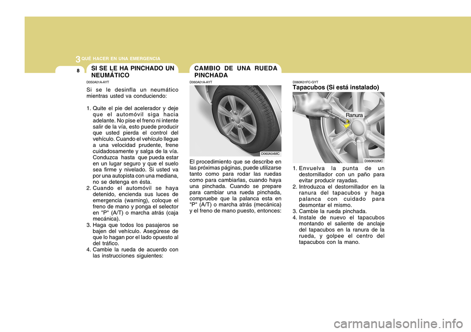 Hyundai Accent 2011  Manual del propietario (in Spanish) 3
QUÉ HACER EN UNA EMERGENCIA8
SI SE LE HA PINCHADO UN
NEUMÁTICOD050A01A-AYTSi se le desinfla un neumático
mientras usted va conduciendo:
1. Quite el pie del acelerador y deje
que el automóvil sig