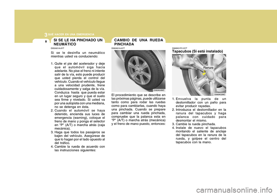 Hyundai Accent 2011 Manual del propietario (in Spanish) 3
QUÉ HACER EN UNA EMERGENCIA8
SI SE LE HA PINCHADO UN
NEUMÁTICOD050A01A-AYTSi se le desinfla un neumático
mientras usted va conduciendo:
1. Quite el pie del acelerador y deje
que el automóvil sig Hyundai Accent 2011 Manual del propietario (in Spanish) 3
QUÉ HACER EN UNA EMERGENCIA8
SI SE LE HA PINCHADO UN
NEUMÁTICOD050A01A-AYTSi se le desinfla un neumático
mientras usted va conduciendo:
1. Quite el pie del acelerador y deje
que el automóvil sig
