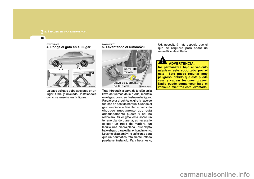 Hyundai Accent 2011 Manual del propietario (in Spanish) 3
QUÉ HACER EN UNA EMERGENCIA
10
!
Ud. necesitará más espacio que el
que se requiere para sacar un
neumático desinflado.
ADVERTENCIA:
No permanezca bajo el vehículo
mientras este soportado por el Hyundai Accent 2011 Manual del propietario (in Spanish) 3
QUÉ HACER EN UNA EMERGENCIA
10
!
Ud. necesitará más espacio que el
que se requiere para sacar un
neumático desinflado.
ADVERTENCIA:
No permanezca bajo el vehículo
mientras este soportado por el
