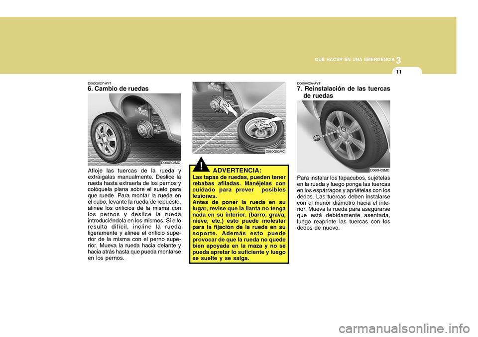 Hyundai Accent 2011 Manual del propietario (in Spanish) 3
QUÉ HACER EN UNA EMERGENCIA
11
!
ADVERTENCIA:
Las tapas de ruedas, pueden tener
rebabas afiladas. Manéjelas con
cuidado para prever posibles
lesiones.
Antes de poner la rueda en su
lugar, revise Hyundai Accent 2011 Manual del propietario (in Spanish) 3
QUÉ HACER EN UNA EMERGENCIA
11
!
ADVERTENCIA:
Las tapas de ruedas, pueden tener
rebabas afiladas. Manéjelas con
cuidado para prever posibles
lesiones.
Antes de poner la rueda en su
lugar, revise