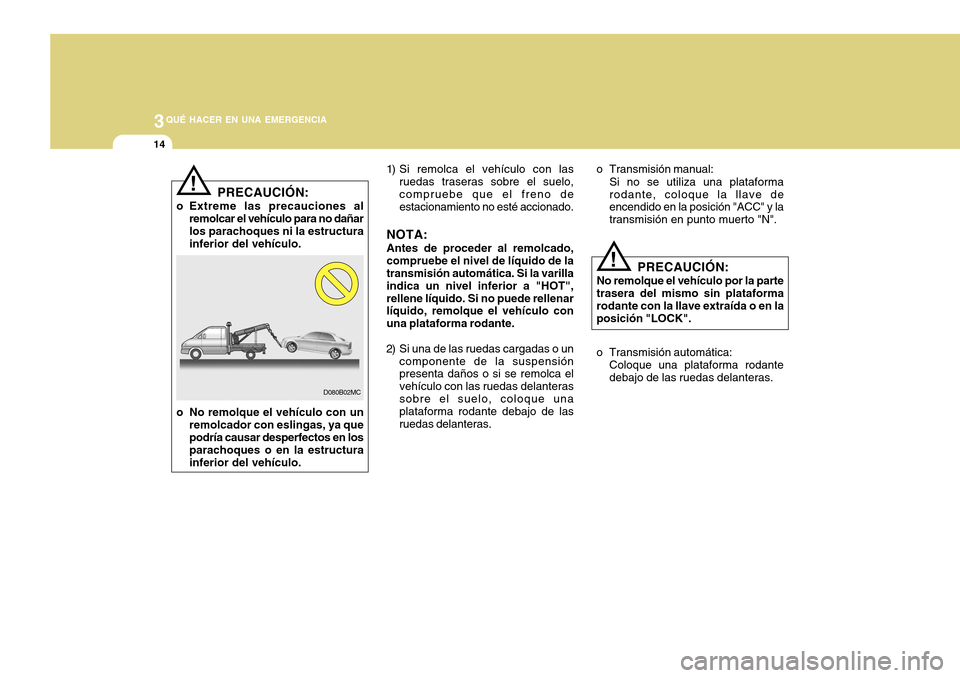 Hyundai Accent 2011  Manual del propietario (in Spanish) 3
QUÉ HACER EN UNA EMERGENCIA
14
!
o Transmisión manual:
Si no se utiliza una plataforma
rodante, coloque la llave de
encendido en la posición "ACC" y la
transmisión en punto muerto "N".
PRECAUCI�