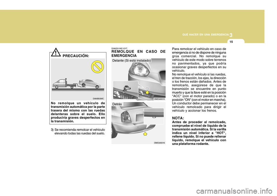 Hyundai Accent 2011 Manual del propietario (in Spanish) 3
QUÉ HACER EN UNA EMERGENCIA
15
!
D080B03MC
PRECAUCIÓN:
No remolque un vehículo de
transmisión automática por la parte
trasera del mismo con las ruedas
delanteras sobre el suelo. Ello
producirí Hyundai Accent 2011 Manual del propietario (in Spanish) 3
QUÉ HACER EN UNA EMERGENCIA
15
!
D080B03MC
PRECAUCIÓN:
No remolque un vehículo de
transmisión automática por la parte
trasera del mismo con las ruedas
delanteras sobre el suelo. Ello
producirí
