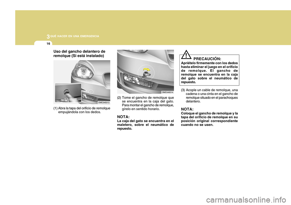 Hyundai Accent 2011 Manual del propietario (in Spanish) 3
QUÉ HACER EN UNA EMERGENCIA
16
Uso del gancho delantero de
remolque (Si está instalado)
OMC045013
(1) Abra la tapa del orificio de remolque
empujándola con los dedos.
OMC045014
(2) Tome el gancho Hyundai Accent 2011 Manual del propietario (in Spanish) 3
QUÉ HACER EN UNA EMERGENCIA
16
Uso del gancho delantero de
remolque (Si está instalado)
OMC045013
(1) Abra la tapa del orificio de remolque
empujándola con los dedos.
OMC045014
(2) Tome el gancho