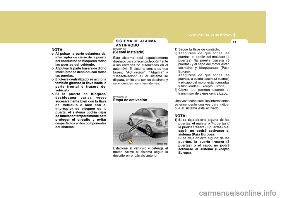Hyundai Accent 2011  Manual del propietario (in Spanish) 1
COMPONENTES DE SU HYUNDAI
11
B070A01A-AYT(Si está instalado)Este sistema está especialmente
diseñado para ofrecer protección frente
a las entradas no autorizadas en el
automóvil. El sistema con