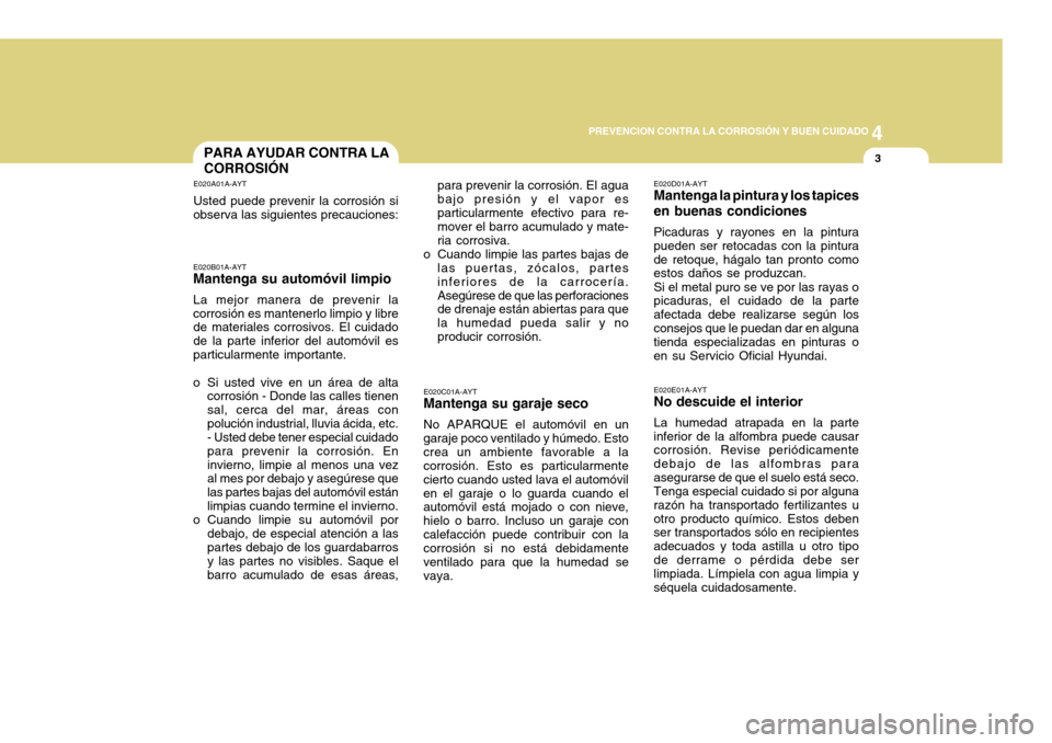 Hyundai Accent 2011 Manual del propietario (in Spanish) 4
CORROSION PREVENTION AND APPEARANCE CARE
34
PREVENCION CONTRA LA CORROSIÓN Y BUEN CUIDADO
3
PARA AYUDAR CONTRA LA
CORROSIÓNE020A01A-AYTUsted puede prevenir la corrosión si
observa las siguientes Hyundai Accent 2011 Manual del propietario (in Spanish) 4
CORROSION PREVENTION AND APPEARANCE CARE
34
PREVENCION CONTRA LA CORROSIÓN Y BUEN CUIDADO
3
PARA AYUDAR CONTRA LA
CORROSIÓNE020A01A-AYTUsted puede prevenir la corrosión si
observa las siguientes