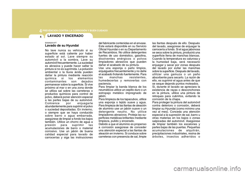 Hyundai Accent 2011 Manual del propietario (in Spanish) 44
PREVENCION CONTRA LA CORROSIÓN Y BUEN CUIDADO4
LAVADO Y ENCERADO
las llantas después de ello. Después
del lavado, asegúrese de enjuagar la
carrocería a fondo. Si el agua jabonosa
se seca sobre Hyundai Accent 2011 Manual del propietario (in Spanish) 44
PREVENCION CONTRA LA CORROSIÓN Y BUEN CUIDADO4
LAVADO Y ENCERADO
las llantas después de ello. Después
del lavado, asegúrese de enjuagar la
carrocería a fondo. Si el agua jabonosa
se seca sobre