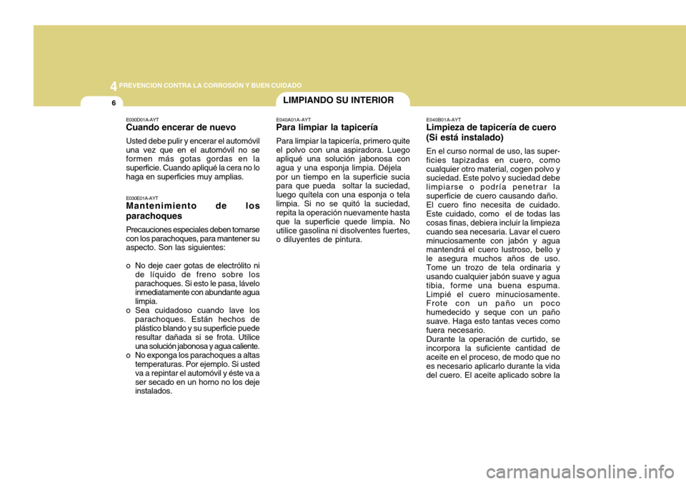 Hyundai Accent 2011 Manual del propietario (in Spanish) 44
PREVENCION CONTRA LA CORROSIÓN Y BUEN CUIDADO6
LIMPIANDO SU INTERIORE040A01A-AYTPara limpiar la tapiceríaPara limpiar la tapicería, primero quite
el polvo con una aspiradora. Luego
apliqué una Hyundai Accent 2011 Manual del propietario (in Spanish) 44
PREVENCION CONTRA LA CORROSIÓN Y BUEN CUIDADO6
LIMPIANDO SU INTERIORE040A01A-AYTPara limpiar la tapiceríaPara limpiar la tapicería, primero quite
el polvo con una aspiradora. Luego
apliqué una
