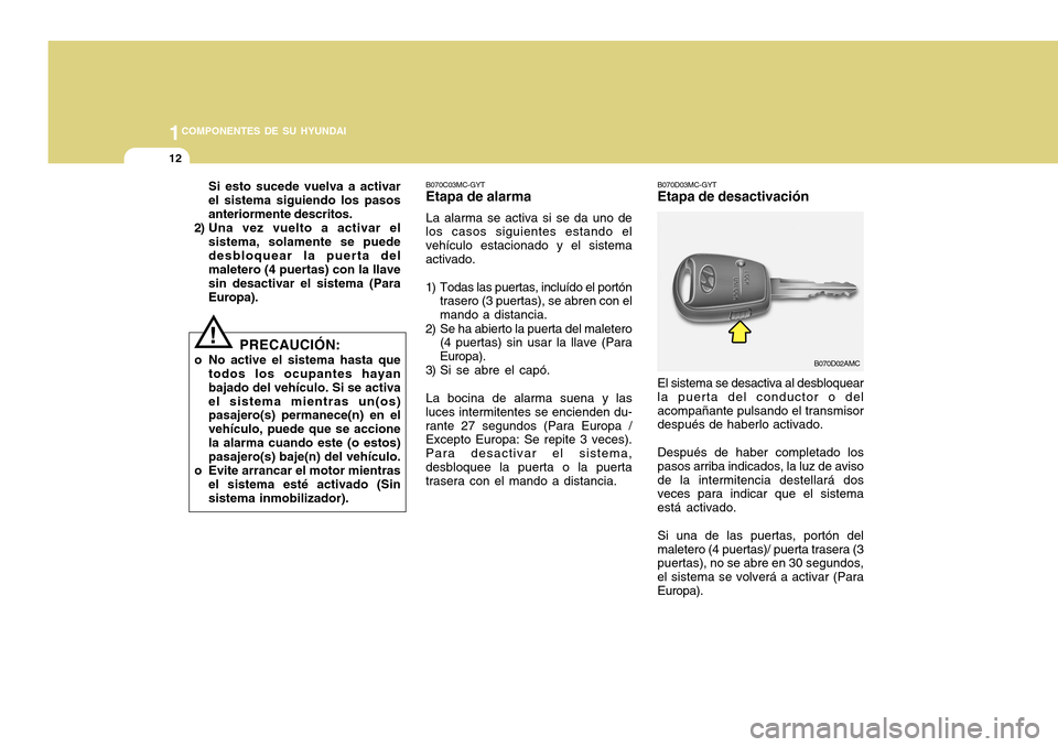 Hyundai Accent 2011  Manual del propietario (in Spanish) 1COMPONENTES DE SU HYUNDAI12
B070C03MC-GYTEtapa de alarmaLa alarma se activa si se da uno de
los casos siguientes estando el
vehículo estacionado y el sistema
activado.
1) Todas las puertas, incluíd