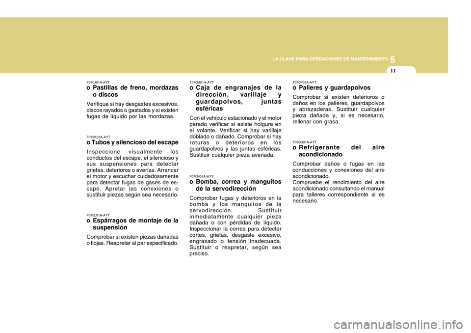 Hyundai Accent 2011  Manual del propietario (in Spanish) 5
LA CLAVE PARA OPERACIONES DE MANTENIMIENTO
11
F070K01A-AYTo Tubos y silencioso del escapeInspeccione visualmente los
conductos del escape, el silencioso y
sus suspensiones para detectar
grietas, det