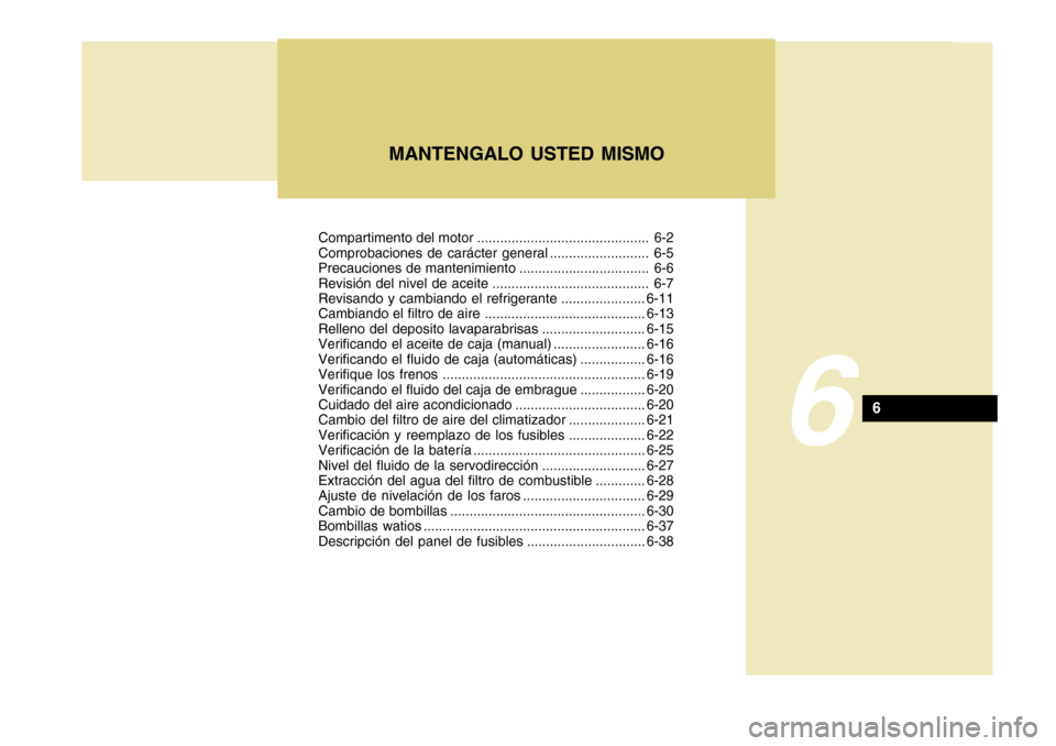 Hyundai Accent 2011  Manual del propietario (in Spanish) Compartimento del motor ............................................. 6-2
Comprobaciones de carácter general .......................... 6-5
Precauciones de mantenimiento .............................