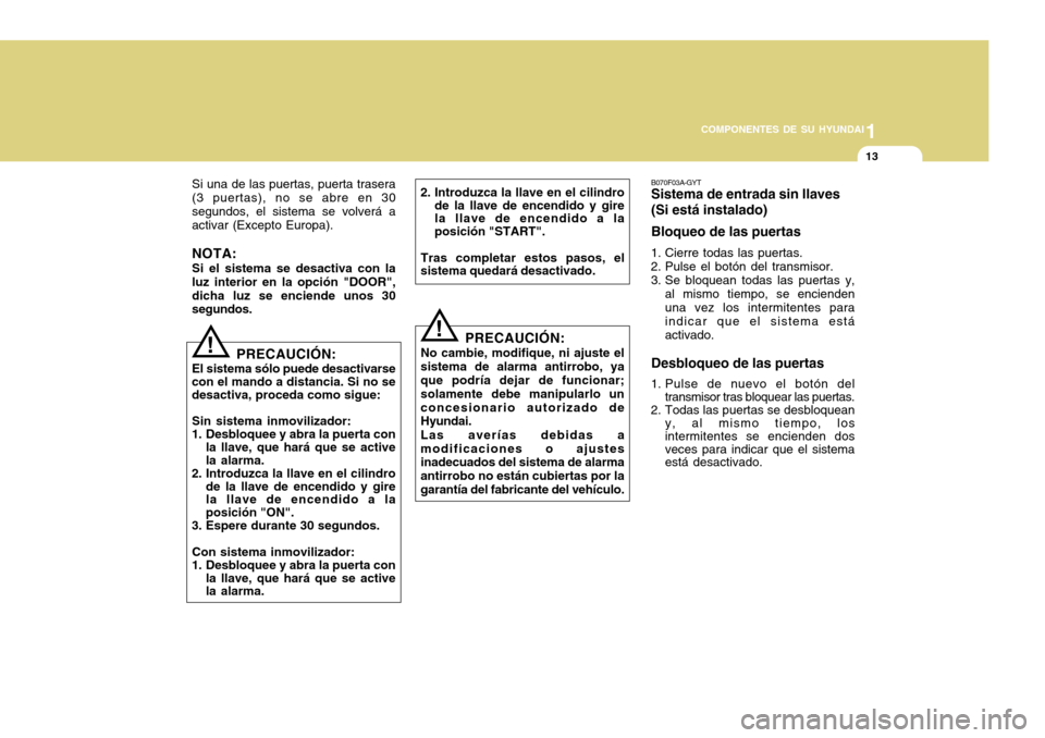 Hyundai Accent 2011 Manual del propietario (in Spanish) 1
COMPONENTES DE SU HYUNDAI
13
B070F03A-GYTSistema de entrada sin llaves
(Si está instalado)
Bloqueo de las puertas1. Cierre todas las puertas.
2. Pulse el botón del transmisor.
3. Se bloquean todas Hyundai Accent 2011 Manual del propietario (in Spanish) 1
COMPONENTES DE SU HYUNDAI
13
B070F03A-GYTSistema de entrada sin llaves
(Si está instalado)
Bloqueo de las puertas1. Cierre todas las puertas.
2. Pulse el botón del transmisor.
3. Se bloquean todas