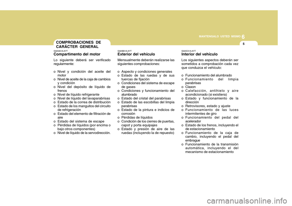 Hyundai Accent 2011 Manual del propietario (in Spanish) 6
MANTENGALO USTED MISMO
5
COMPROBACIONES DE
CARÁCTER GENERALG020A01A-AYTCompartimento del motorLo siguiente deberá ser verificado
regularmente:
o Nivel y condición del aceite del
motor
o Nivel de Hyundai Accent 2011 Manual del propietario (in Spanish) 6
MANTENGALO USTED MISMO
5
COMPROBACIONES DE
CARÁCTER GENERALG020A01A-AYTCompartimento del motorLo siguiente deberá ser verificado
regularmente:
o Nivel y condición del aceite del
motor
o Nivel de