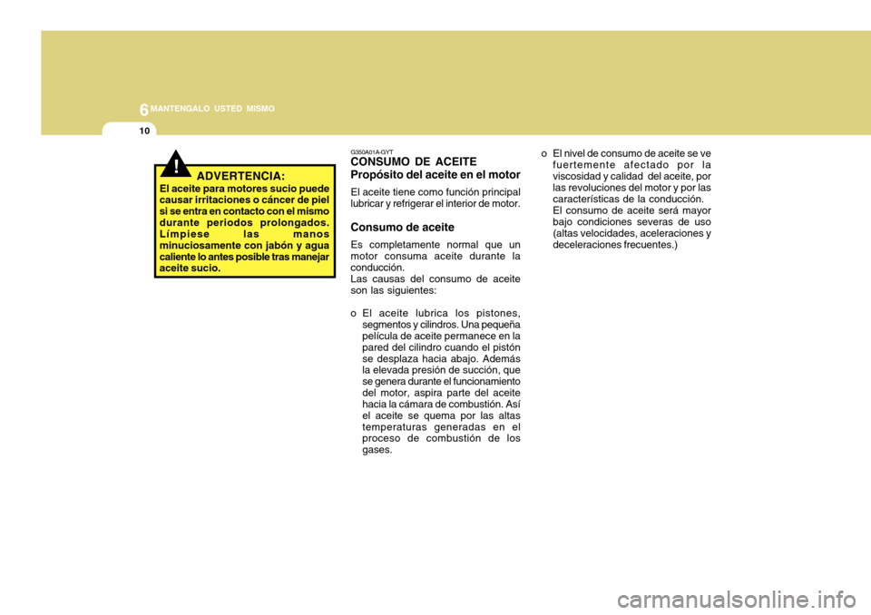 Hyundai Accent 2011 Manual del propietario (in Spanish) 6
MANTENGALO USTED MISMO
10
o El nivel de consumo de aceite se ve
fuertemente afectado por la
viscosidad y calidad del aceite, por
las revoluciones del motor y por las
características de la conducci Hyundai Accent 2011 Manual del propietario (in Spanish) 6
MANTENGALO USTED MISMO
10
o El nivel de consumo de aceite se ve
fuertemente afectado por la
viscosidad y calidad del aceite, por
las revoluciones del motor y por las
características de la conducci