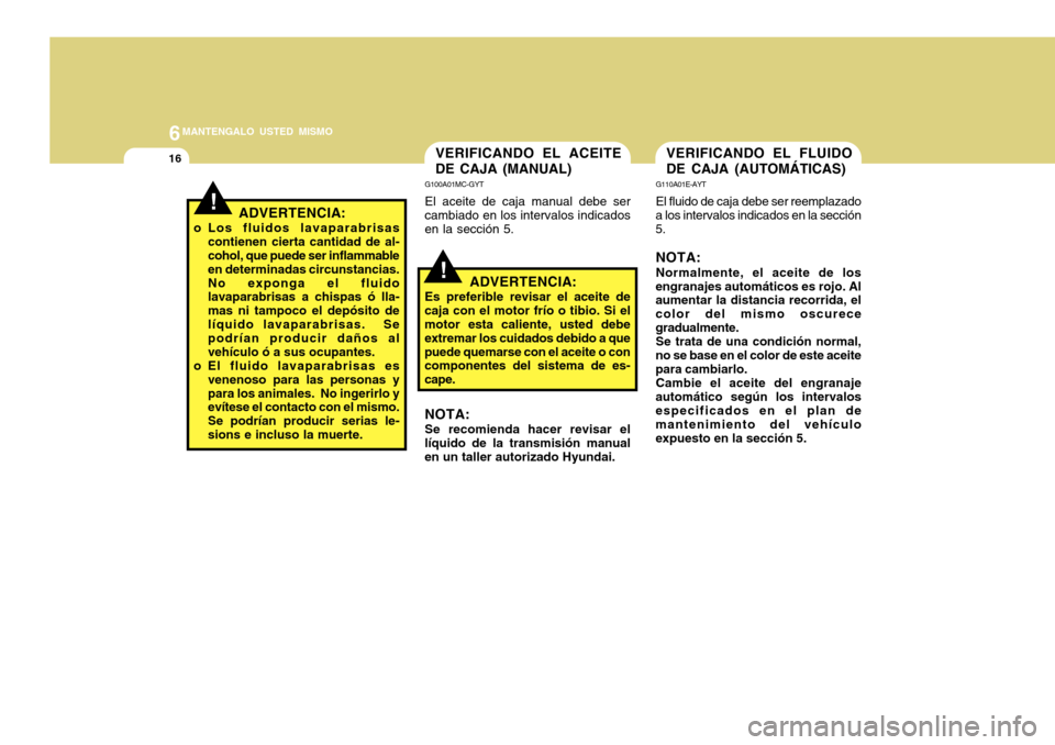 Hyundai Accent 2011 Manual del propietario (in Spanish) 6
MANTENGALO USTED MISMO
16
!VERIFICANDO EL ACEITE
DE CAJA (MANUAL)G100A01MC-GYTEl aceite de caja manual debe ser
cambiado en los intervalos indicados
en la sección 5.
VERIFICANDO EL FLUIDO
DE CAJA ( Hyundai Accent 2011 Manual del propietario (in Spanish) 6
MANTENGALO USTED MISMO
16
!VERIFICANDO EL ACEITE
DE CAJA (MANUAL)G100A01MC-GYTEl aceite de caja manual debe ser
cambiado en los intervalos indicados
en la sección 5.
VERIFICANDO EL FLUIDO
DE CAJA (