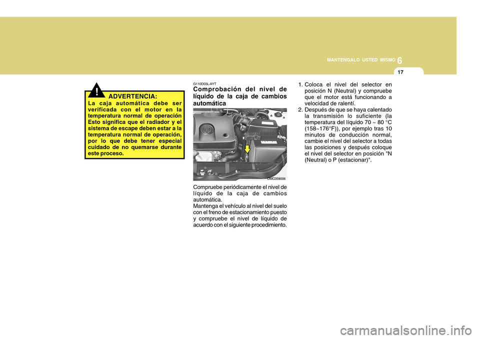 Hyundai Accent 2011 Manual del propietario (in Spanish) 6
MANTENGALO USTED MISMO
17
!
ADVERTENCIA:
La caja automática debe ser
verificada con el motor en la
temperatura normal de operación
Esto significa que el radiador y el
sistema de escape deben estar Hyundai Accent 2011 Manual del propietario (in Spanish) 6
MANTENGALO USTED MISMO
17
!
ADVERTENCIA:
La caja automática debe ser
verificada con el motor en la
temperatura normal de operación
Esto significa que el radiador y el
sistema de escape deben estar