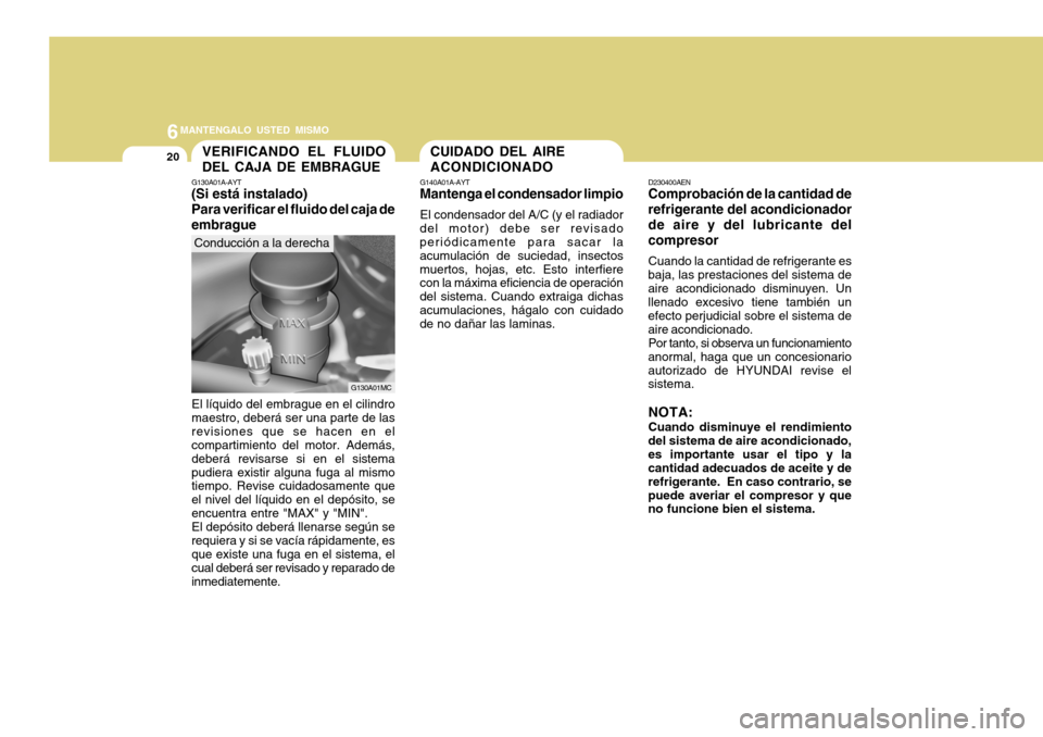 Hyundai Accent 2011 Manual del propietario (in Spanish) 6
MANTENGALO USTED MISMO
20
CUIDADO DEL AIRE
ACONDICIONADOG140A01A-AYTMantenga el condensador limpioEl condensador del A/C (y el radiador
del motor) debe ser revisado
periódicamente para sacar la
acu Hyundai Accent 2011 Manual del propietario (in Spanish) 6
MANTENGALO USTED MISMO
20
CUIDADO DEL AIRE
ACONDICIONADOG140A01A-AYTMantenga el condensador limpioEl condensador del A/C (y el radiador
del motor) debe ser revisado
periódicamente para sacar la
acu