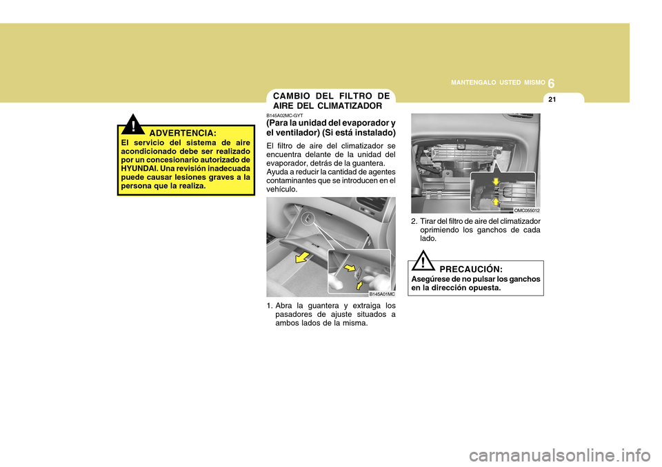 Hyundai Accent 2011 Manual del propietario (in Spanish) 6
MANTENGALO USTED MISMO
21
CAMBIO DEL FILTRO DE
AIRE DEL CLIMATIZADORB145A02MC-GYT(Para la unidad del evaporador y
el ventilador) (Si está instalado)El filtro de aire del climatizador se
encuentra d Hyundai Accent 2011 Manual del propietario (in Spanish) 6
MANTENGALO USTED MISMO
21
CAMBIO DEL FILTRO DE
AIRE DEL CLIMATIZADORB145A02MC-GYT(Para la unidad del evaporador y
el ventilador) (Si está instalado)El filtro de aire del climatizador se
encuentra d