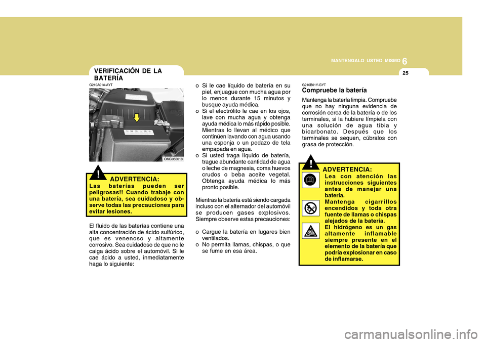 Hyundai Accent 2011 Manual del propietario (in Spanish) 6
MANTENGALO USTED MISMO
25
o Si le cae líquido de batería en su
piel, enjuague con mucha agua por
lo menos durante 15 minutos y
busque ayuda médica.
o Si el electrólito le cae en los ojos,
lave c Hyundai Accent 2011 Manual del propietario (in Spanish) 6
MANTENGALO USTED MISMO
25
o Si le cae líquido de batería en su
piel, enjuague con mucha agua por
lo menos durante 15 minutos y
busque ayuda médica.
o Si el electrólito le cae en los ojos,
lave c