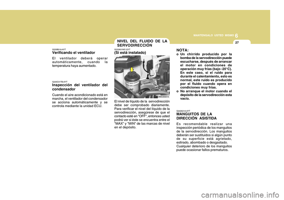 Hyundai Accent 2011 Manual del propietario (in Spanish) 6
MANTENGALO USTED MISMO
27
NIVEL DEL FLUIDO DE LA
SERVODIRECCIÓNG230A01MC-GYT(Si está instalado)El nivel de líquido de la servodirección
debe ser comprobado diariamente.
Para verificar el nivel Hyundai Accent 2011 Manual del propietario (in Spanish) 6
MANTENGALO USTED MISMO
27
NIVEL DEL FLUIDO DE LA
SERVODIRECCIÓNG230A01MC-GYT(Si está instalado)El nivel de líquido de la servodirección
debe ser comprobado diariamente.
Para verificar el nivel
