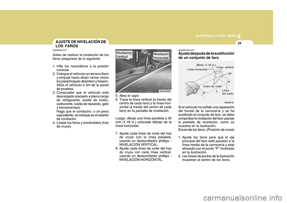 Hyundai Accent 2011 Manual del propietario (in Spanish) 6
MANTENGALO USTED MISMO
29
Si el vehículo ha sufrido una reparación
del frontal de la carrocería y se ha
sustituido el conjunto de faro, se debe
comprobar la nivelación del faro usando
la pantall Hyundai Accent 2011 Manual del propietario (in Spanish) 6
MANTENGALO USTED MISMO
29
Si el vehículo ha sufrido una reparación
del frontal de la carrocería y se ha
sustituido el conjunto de faro, se debe
comprobar la nivelación del faro usando
la pantall