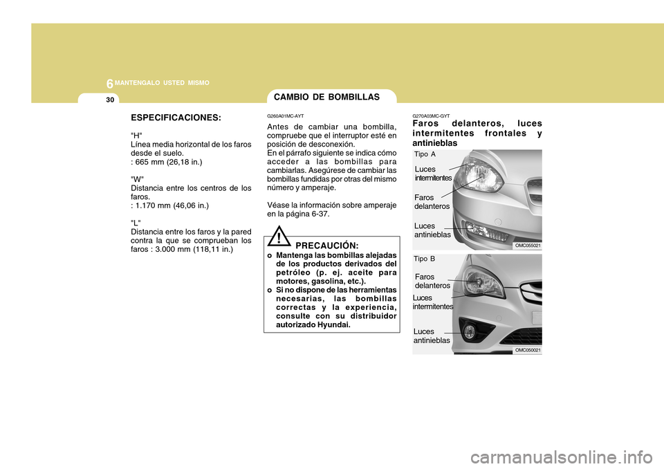 Hyundai Accent 2011 Manual del propietario (in Spanish) 6
MANTENGALO USTED MISMO
30
ESPECIFICACIONES:"H"
Línea media horizontal de los faros
desde el suelo.
: 665 mm (26,18 in.)
"W"
Distancia entre los centros de los
faros.
: 1.170 mm (46,06 in.)
"L"
Dist Hyundai Accent 2011 Manual del propietario (in Spanish) 6
MANTENGALO USTED MISMO
30
ESPECIFICACIONES:"H"
Línea media horizontal de los faros
desde el suelo.
: 665 mm (26,18 in.)
"W"
Distancia entre los centros de los
faros.
: 1.170 mm (46,06 in.)
"L"
Dist
