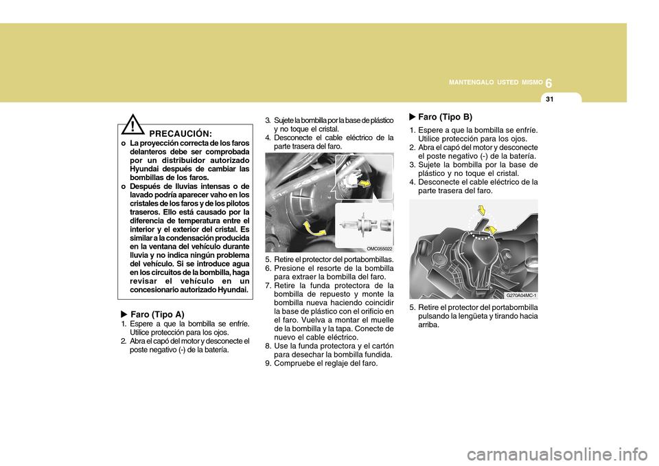 Hyundai Accent 2011 Manual del propietario (in Spanish) 6
MANTENGALO USTED MISMO
31
Faro (Tipo A)1. Espere a que la bombilla se enfríe.
Utilice protección para los ojos.
2. Abra el capó del motor y desconecte el
poste negativo (-) de la batería.5. Hyundai Accent 2011 Manual del propietario (in Spanish) 6
MANTENGALO USTED MISMO
31
Faro (Tipo A)1. Espere a que la bombilla se enfríe.
Utilice protección para los ojos.
2. Abra el capó del motor y desconecte el
poste negativo (-) de la batería.5.