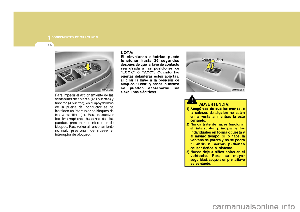 Hyundai Accent 2011  Manual del propietario (in Spanish) 1COMPONENTES DE SU HYUNDAI16
!
OMC025015
Cerrar
Abrir
OMC029049
Para impedir el accionamiento de las
ventanillas delanteras (4/3 puertas) y
traseras (4 puertas), en el apoyabrazos
de la puerta del con