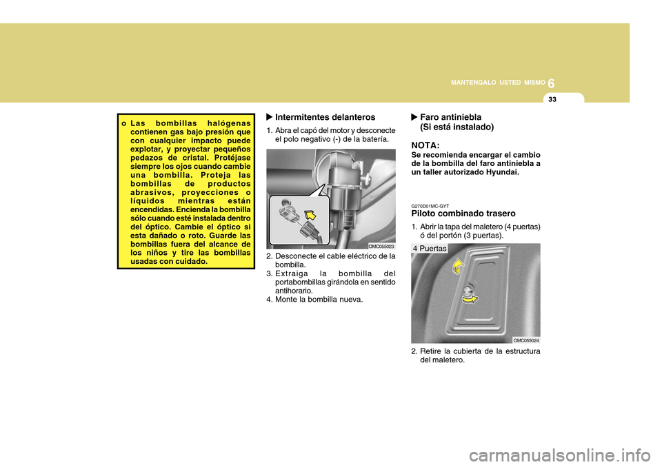 Hyundai Accent 2011 Manual del propietario (in Spanish) 6
MANTENGALO USTED MISMO
33
Intermitentes delanteros
1. Abra el capó del motor y desconecte
el polo negativo (-) de la batería.
OMC055023
2. Desconecte el cable eléctrico de la
bombilla.
3. Extraig Hyundai Accent 2011 Manual del propietario (in Spanish) 6
MANTENGALO USTED MISMO
33
Intermitentes delanteros
1. Abra el capó del motor y desconecte
el polo negativo (-) de la batería.
OMC055023
2. Desconecte el cable eléctrico de la
bombilla.
3. Extraig