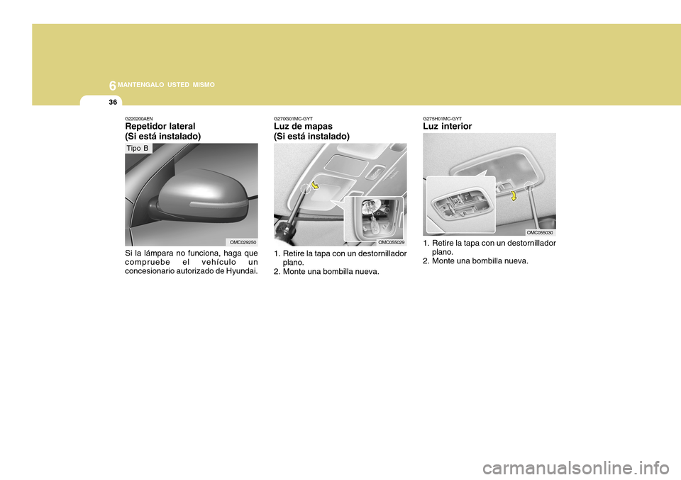 Hyundai Accent 2011 Manual del propietario (in Spanish) 6
MANTENGALO USTED MISMO
36
G275H01MC-GYTLuz interior1. Retire la tapa con un destornillador
plano.
2. Monte una bombilla nueva.
OMC055030 G270G01MC-GYT
Luz de mapas
(Si está instalado)1. Retire la t Hyundai Accent 2011 Manual del propietario (in Spanish) 6
MANTENGALO USTED MISMO
36
G275H01MC-GYTLuz interior1. Retire la tapa con un destornillador
plano.
2. Monte una bombilla nueva.
OMC055030 G270G01MC-GYT
Luz de mapas
(Si está instalado)1. Retire la t