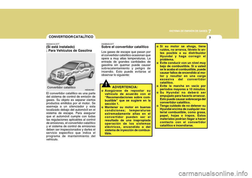 Hyundai Accent 2011 Manual del propietario (in Spanish) 7
SISTEMA DE EMISIÓN DE GASES
3
H020A01MC
CONVERTIDOR CATALÍTICOConvertidor catalítico
H020B02A-GYTSobre el convertidor catalíticoLos gases de escape que pasan por
el convertidor catalítico ocasi Hyundai Accent 2011 Manual del propietario (in Spanish) 7
SISTEMA DE EMISIÓN DE GASES
3
H020A01MC
CONVERTIDOR CATALÍTICOConvertidor catalítico
H020B02A-GYTSobre el convertidor catalíticoLos gases de escape que pasan por
el convertidor catalítico ocasi