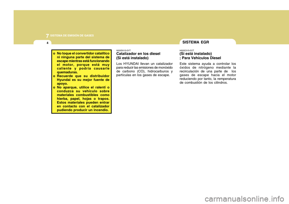 Hyundai Accent 2011 Manual del propietario (in Spanish) 7
SISTEMA DE EMISIÓN DE GASES
4
SISTEMA EGRH020C01S-GYT(Si está instalado)
; Para Vehículos DieselEste sistema ayuda a controlar los
óxidos de nitrógeno mediante la
recirculación de una parte de Hyundai Accent 2011 Manual del propietario (in Spanish) 7
SISTEMA DE EMISIÓN DE GASES
4
SISTEMA EGRH020C01S-GYT(Si está instalado)
; Para Vehículos DieselEste sistema ayuda a controlar los
óxidos de nitrógeno mediante la
recirculación de una parte de