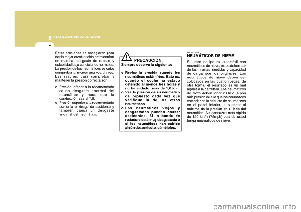 Hyundai Accent 2011 Manual del propietario (in Spanish) 8
INFORMACIÓN DEL CONSUMIDOR
4
I040A01S-GYTNEUMÁTICOS DE NIEVESi usted equipa su automóvil con
neumáticos de nieve, éstos deben ser
de las mismas medidas y capacidad
de carga que los originales. Hyundai Accent 2011 Manual del propietario (in Spanish) 8
INFORMACIÓN DEL CONSUMIDOR
4
I040A01S-GYTNEUMÁTICOS DE NIEVESi usted equipa su automóvil con
neumáticos de nieve, éstos deben ser
de las mismas medidas y capacidad
de carga que los originales.
