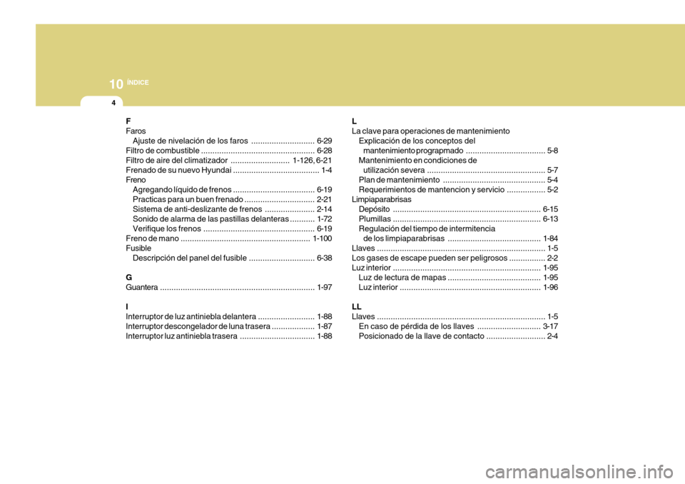 Hyundai Accent 2011  Manual del propietario (in Spanish) 10
ÍNDICE
4
L
La clave para operaciones de mantenimiento
Explicación de los conceptos del
mantenimiento prograpmado................................... 5-8
Mantenimiento en condiciones de
utilizació