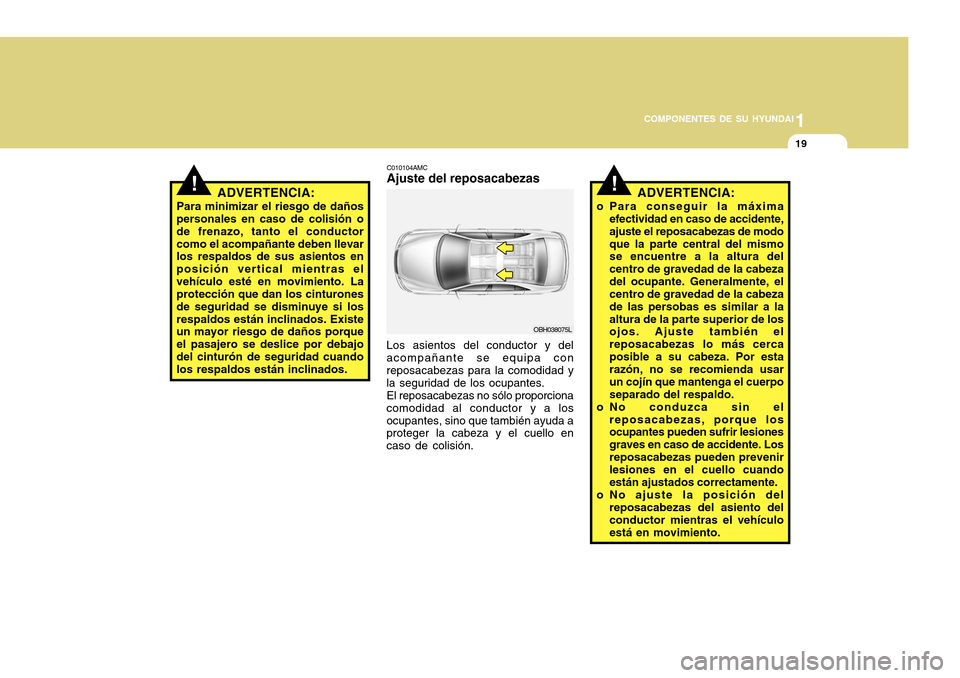 Hyundai Accent 2011 Manual del propietario (in Spanish) 1
COMPONENTES DE SU HYUNDAI
19
!
ADVERTENCIA:
Para minimizar el riesgo de daños
personales en caso de colisión o
de frenazo, tanto el conductor
como el acompañante deben llevar
los respaldos de sus Hyundai Accent 2011 Manual del propietario (in Spanish) 1
COMPONENTES DE SU HYUNDAI
19
!
ADVERTENCIA:
Para minimizar el riesgo de daños
personales en caso de colisión o
de frenazo, tanto el conductor
como el acompañante deben llevar
los respaldos de sus