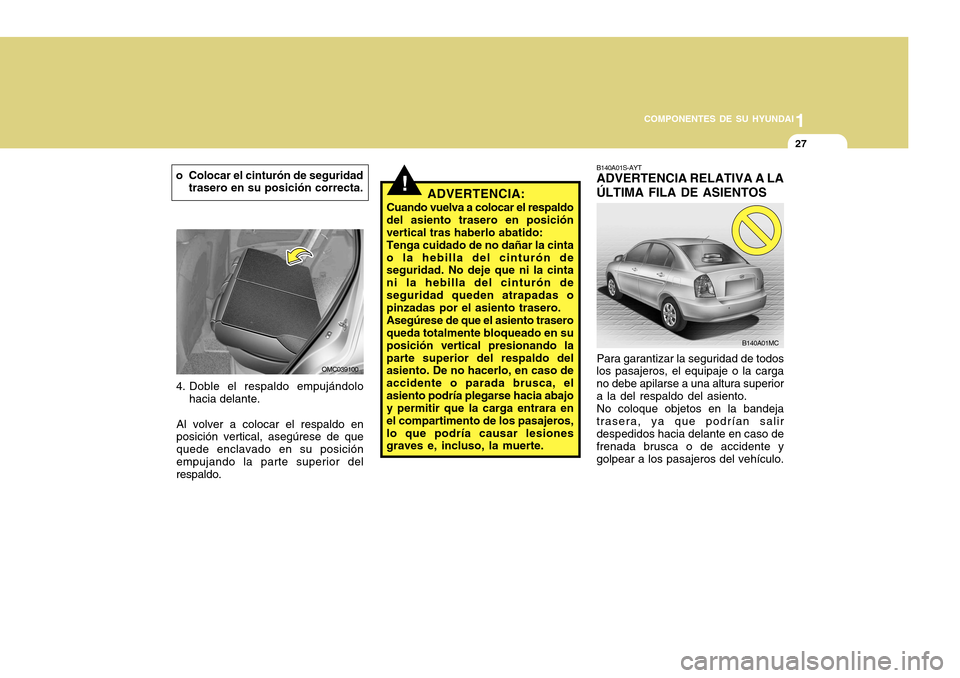 Hyundai Accent 2011 Manual del propietario (in Spanish) 1
COMPONENTES DE SU HYUNDAI
27
Para garantizar la seguridad de todos
los pasajeros, el equipaje o la carga
no debe apilarse a una altura superior
a la del respaldo del asiento.
No coloque objetos en l Hyundai Accent 2011 Manual del propietario (in Spanish) 1
COMPONENTES DE SU HYUNDAI
27
Para garantizar la seguridad de todos
los pasajeros, el equipaje o la carga
no debe apilarse a una altura superior
a la del respaldo del asiento.
No coloque objetos en l