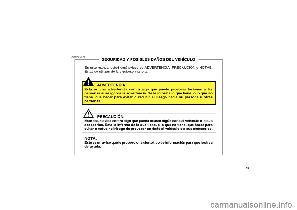 Hyundai Accent 2011  Manual del propietario (in Spanish) F5
!
SEGURIDAD Y POSIBLES DAÑOS DEL VEHÍCULO
En este manual usted verá avisos de ADVERTENCIA, PRECAUCIÓN y NOTAS.
Estas se utilizan de la siguiente manera.
ADVERTENCIA:
Esta es una advertencia con