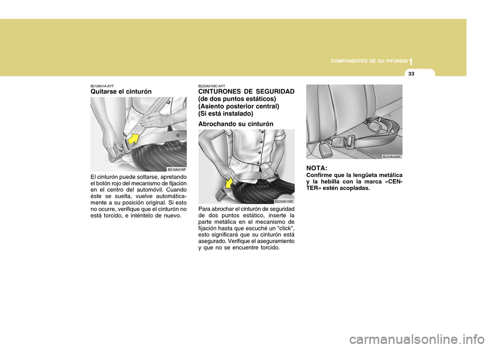 Hyundai Accent 2011 Manual del propietario (in Spanish) 1
COMPONENTES DE SU HYUNDAI
33
B220A01MC-AYTCINTURONES DE SEGURIDAD
(de dos puntos estáticos)
(Asiento posterior central)
(Si está instalado)
Abrochando su cinturónPara abrochar el cinturón de seg Hyundai Accent 2011 Manual del propietario (in Spanish) 1
COMPONENTES DE SU HYUNDAI
33
B220A01MC-AYTCINTURONES DE SEGURIDAD
(de dos puntos estáticos)
(Asiento posterior central)
(Si está instalado)
Abrochando su cinturónPara abrochar el cinturón de seg