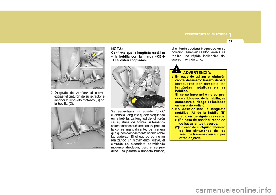 Hyundai Accent 2011 Manual del propietario (in Spanish) 1
COMPONENTES DE SU HYUNDAI
35
!
Se escuchará un sonido "click"
cuando la lengüeta quede bloqueada
en la hebilla. La longitud del cinturón
se ajustará de forma automática
solamente después de h Hyundai Accent 2011 Manual del propietario (in Spanish) 1
COMPONENTES DE SU HYUNDAI
35
!
Se escuchará un sonido "click"
cuando la lengüeta quede bloqueada
en la hebilla. La longitud del cinturón
se ajustará de forma automática
solamente después de h
