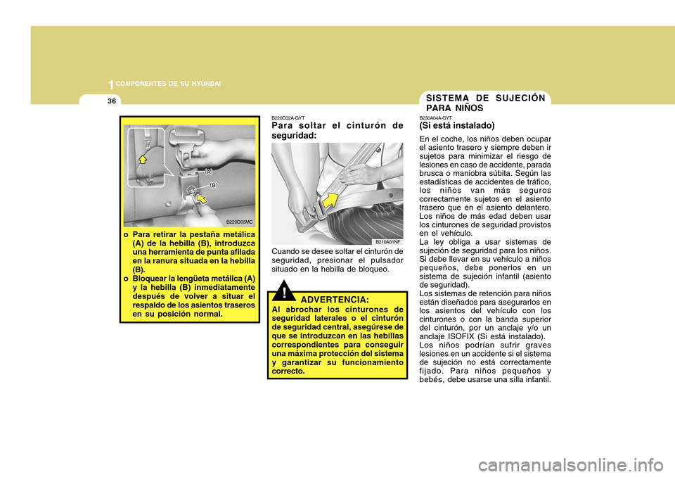 Hyundai Accent 2011 Manual del propietario (in Spanish) 1COMPONENTES DE SU HYUNDAI36
o Para retirar la pestaña metálica
(A) de la hebilla (B), introduzca
una herramienta de punta afilada
en la ranura situada en la hebilla
(B).
o Bloquear la lengüeta met Hyundai Accent 2011 Manual del propietario (in Spanish) 1COMPONENTES DE SU HYUNDAI36
o Para retirar la pestaña metálica
(A) de la hebilla (B), introduzca
una herramienta de punta afilada
en la ranura situada en la hebilla
(B).
o Bloquear la lengüeta met