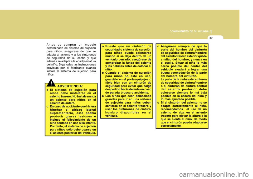 Hyundai Accent 2011  Manual del propietario (in Spanish) 1
COMPONENTES DE SU HYUNDAI
37
!
Antes de comprar un modelo
determinado de sistema de sujeción
para niños, asegúrese de que se
adapta al asiento y a los cinturones
de seguridad de su coche y que
ad