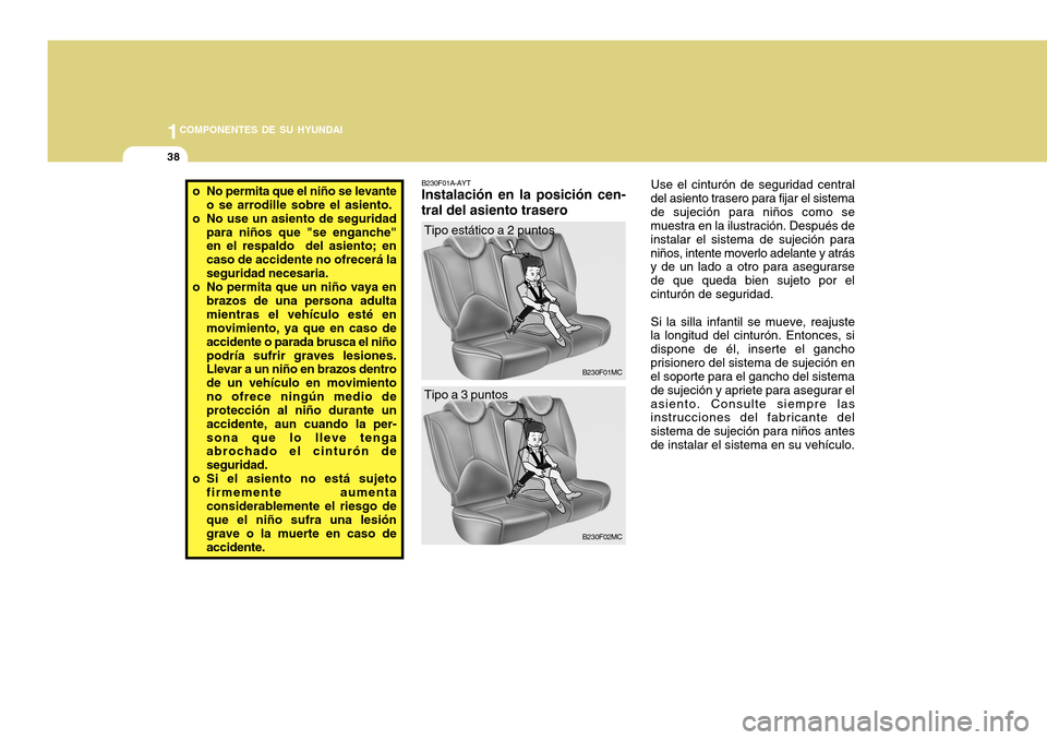 Hyundai Accent 2011 Manual del propietario (in Spanish) 1COMPONENTES DE SU HYUNDAI38
o No permita que el niño se levante
o se arrodille sobre el asiento.
o No use un asiento de seguridad
para niños que "se enganche"
en el respaldo del asiento; en
caso d Hyundai Accent 2011 Manual del propietario (in Spanish) 1COMPONENTES DE SU HYUNDAI38
o No permita que el niño se levante
o se arrodille sobre el asiento.
o No use un asiento de seguridad
para niños que "se enganche"
en el respaldo del asiento; en
caso d
