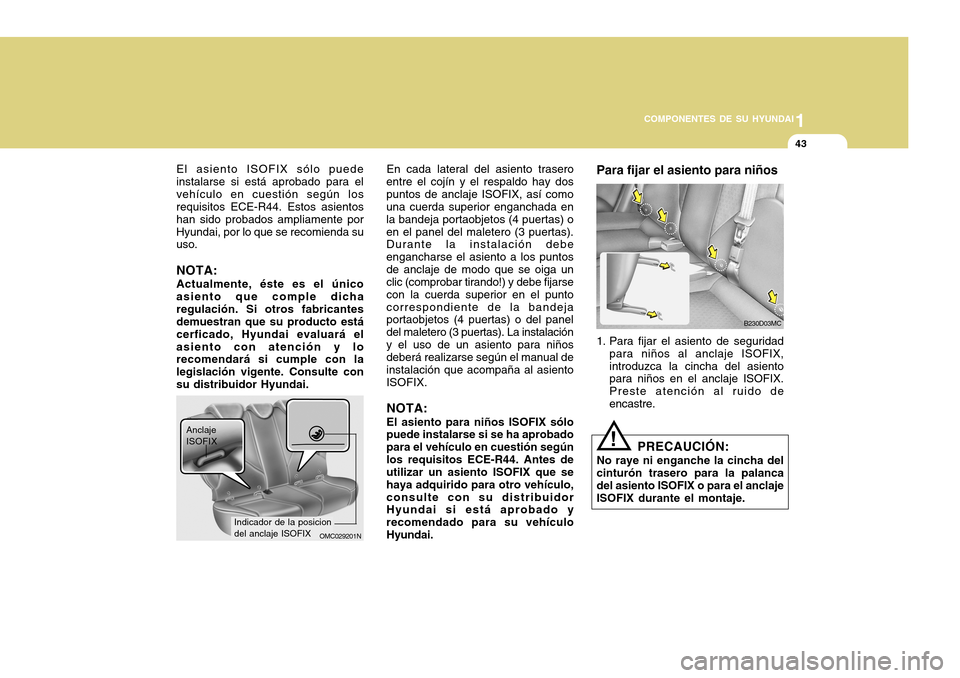 Hyundai Accent 2011 Manual del propietario (in Spanish) 1
COMPONENTES DE SU HYUNDAI
43
Anclaje
ISOFIX
En cada lateral del asiento trasero
entre el cojín y el respaldo hay dos
puntos de anclaje ISOFIX, así como
una cuerda superior enganchada en
la bandeja Hyundai Accent 2011 Manual del propietario (in Spanish) 1
COMPONENTES DE SU HYUNDAI
43
Anclaje
ISOFIX
En cada lateral del asiento trasero
entre el cojín y el respaldo hay dos
puntos de anclaje ISOFIX, así como
una cuerda superior enganchada en
la bandeja