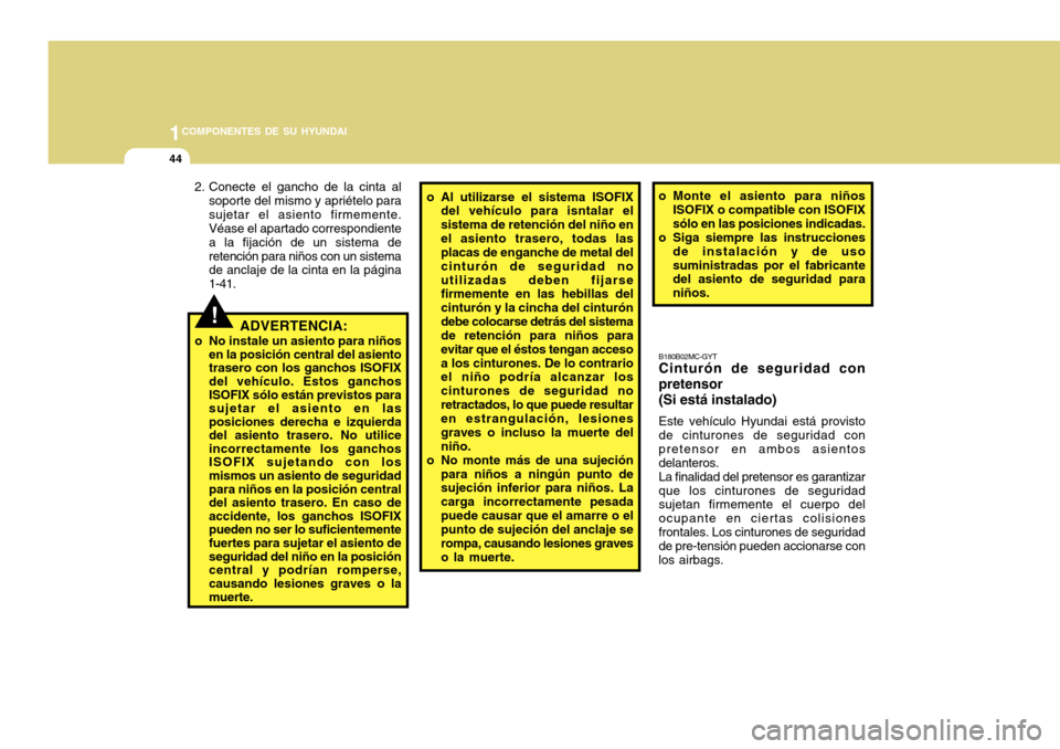 Hyundai Accent 2011  Manual del propietario (in Spanish) 1COMPONENTES DE SU HYUNDAI44
B180B02MC-GYTCinturón de seguridad con
pretensor
(Si está instalado)Este vehículo Hyundai está provisto
de cinturones de seguridad con
pretensor en ambos asientos
dela