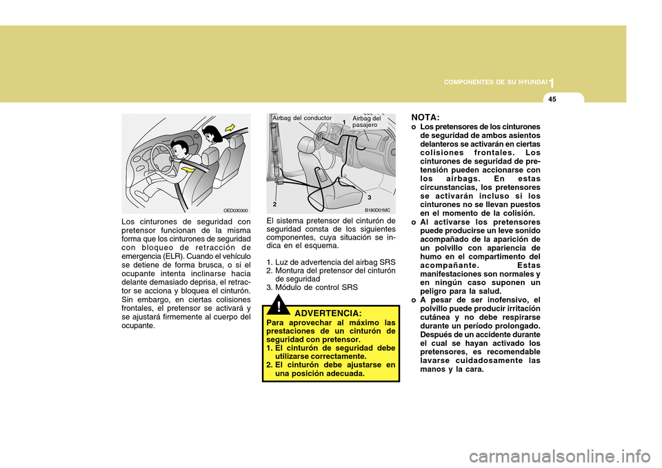 Hyundai Accent 2011  Manual del propietario (in Spanish) 1
COMPONENTES DE SU HYUNDAI
45
OED030300
Los cinturones de seguridad con
pretensor funcionan de la misma
forma que los cinturones de seguridad
con bloqueo de retracción de
emergencia (ELR). Cuando el