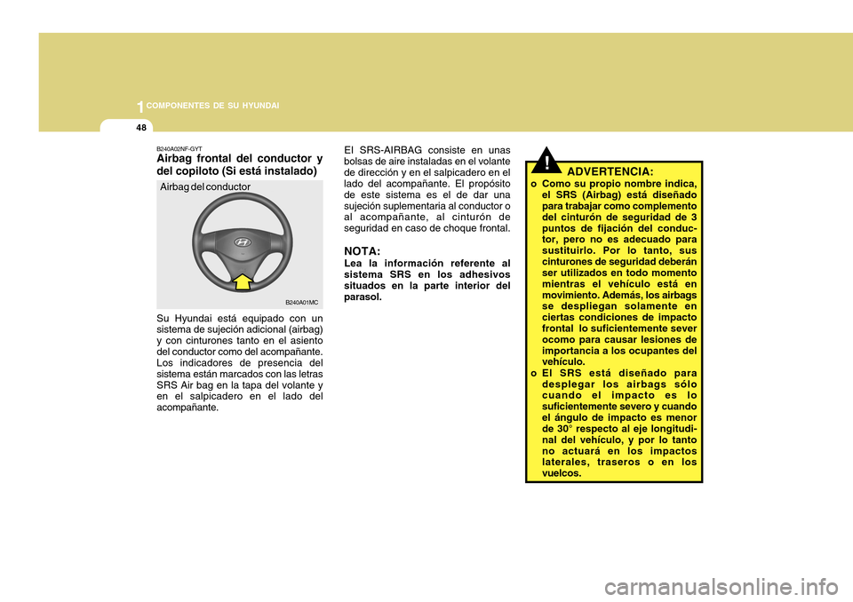 Hyundai Accent 2011 Manual del propietario (in Spanish) 1COMPONENTES DE SU HYUNDAI48
!
EI SRS-AIRBAG consiste en unas
bolsas de aire instaladas en el volante
de dirección y en el salpicadero en el
lado del acompañante. El propósito
de este sistema es el Hyundai Accent 2011 Manual del propietario (in Spanish) 1COMPONENTES DE SU HYUNDAI48
!
EI SRS-AIRBAG consiste en unas
bolsas de aire instaladas en el volante
de dirección y en el salpicadero en el
lado del acompañante. El propósito
de este sistema es el