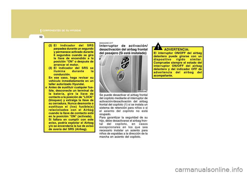 Hyundai Accent 2011  Manual del propietario (in Spanish) 1COMPONENTES DE SU HYUNDAI52
(2) El indicador del SRS
parpadea durante un segundo
y permanece activado durante
6 segundos cuando se gira
la llave de encendido a la
posición "ON" o después de
arranca