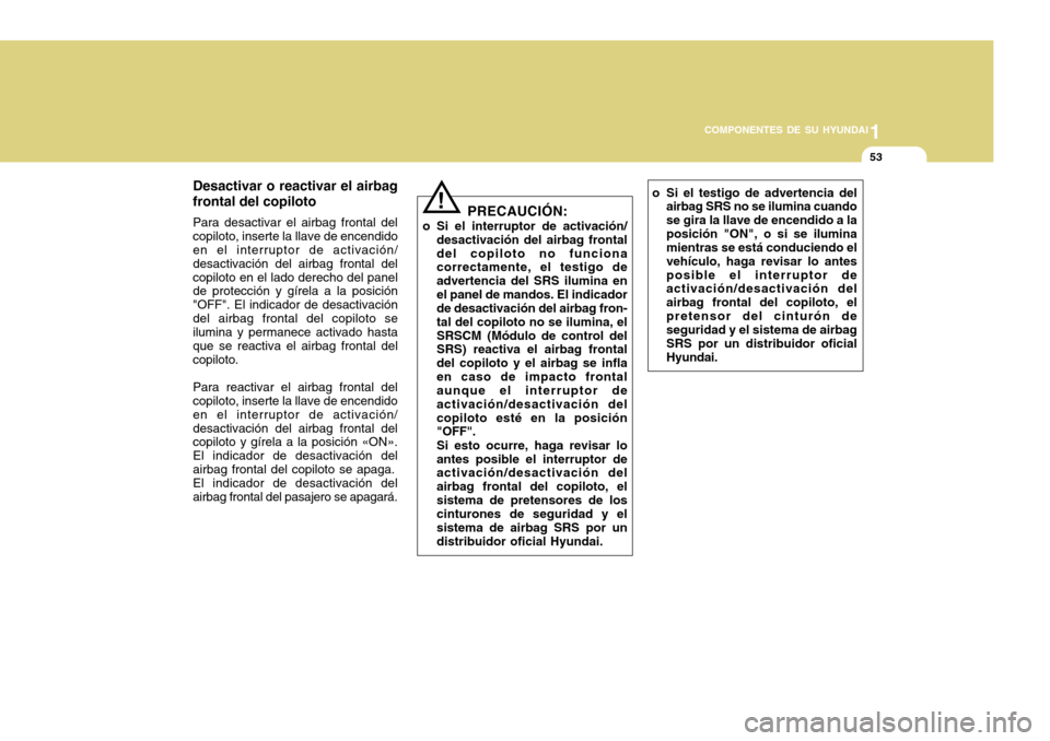 Hyundai Accent 2011 Manual del propietario (in Spanish) 1
COMPONENTES DE SU HYUNDAI
53
o Si el testigo de advertencia del
airbag SRS no se ilumina cuando
se gira la llave de encendido a la
posición "ON", o si se ilumina
mientras se está conduciendo el
ve Hyundai Accent 2011 Manual del propietario (in Spanish) 1
COMPONENTES DE SU HYUNDAI
53
o Si el testigo de advertencia del
airbag SRS no se ilumina cuando
se gira la llave de encendido a la
posición "ON", o si se ilumina
mientras se está conduciendo el
ve