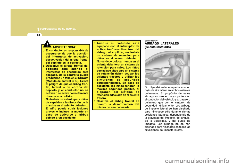 Hyundai Accent 2011 Manual del propietario (in Spanish) 1COMPONENTES DE SU HYUNDAI54
o Aunque su vehículo esté
equipado con el interruptor de
activación/desactivación del
airbag del copiloto, no instale
un sistema de retención para
niños en el asient Hyundai Accent 2011 Manual del propietario (in Spanish) 1COMPONENTES DE SU HYUNDAI54
o Aunque su vehículo esté
equipado con el interruptor de
activación/desactivación del
airbag del copiloto, no instale
un sistema de retención para
niños en el asient