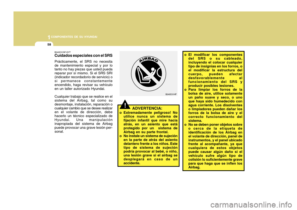 Hyundai Accent 2011 Manual del propietario (in Spanish) 1COMPONENTES DE SU HYUNDAI58
o El modificar los componentes
del SRS o su cableado,
incluyendo el colocar cualquier
tipo de insignias en los forros, o
el modificar la estructura del
cuerpo, pueden afec Hyundai Accent 2011 Manual del propietario (in Spanish) 1COMPONENTES DE SU HYUNDAI58
o El modificar los componentes
del SRS o su cableado,
incluyendo el colocar cualquier
tipo de insignias en los forros, o
el modificar la estructura del
cuerpo, pueden afec